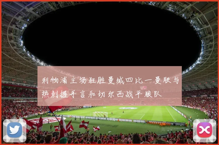 利物浦主场狂胜曼城四比一曼联与热刺握手言和切尔西战平狼队