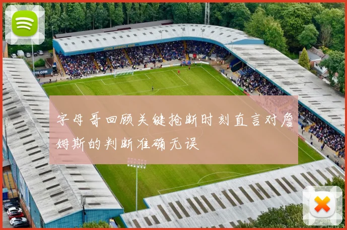 字母哥回顾关键抢断时刻直言对詹姆斯的判断准确无误