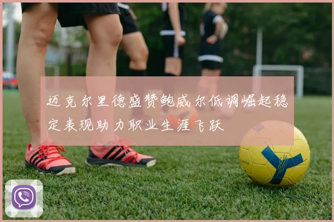 迈克尔里德盛赞鲍威尔低调崛起稳定表现助力职业生涯飞跃