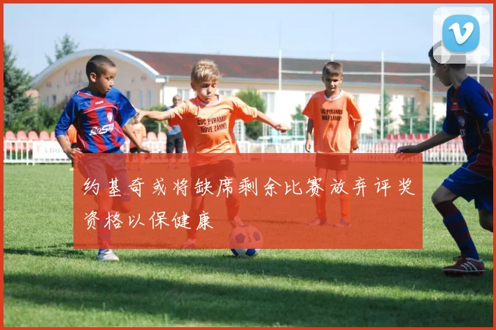 约基奇或将缺席剩余比赛放弃评奖资格以保健康