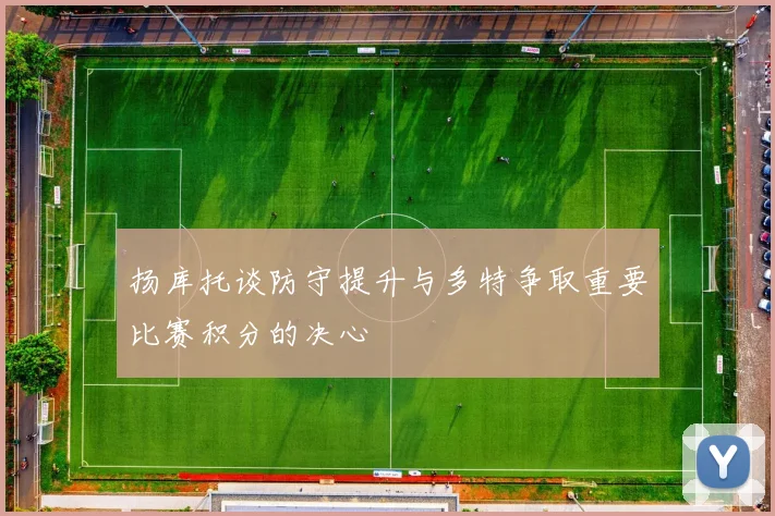扬库托谈防守提升与多特争取重要比赛积分的决心