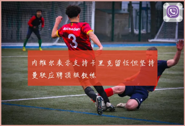 内维尔表示支持卡里克留任但坚持曼联应聘顶级教练
