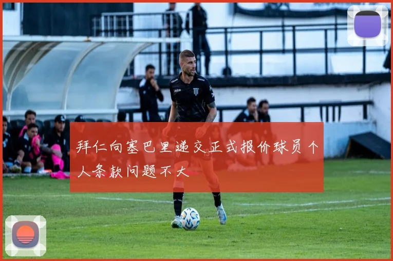 拜仁向塞巴里递交正式报价球员个人条款问题不大