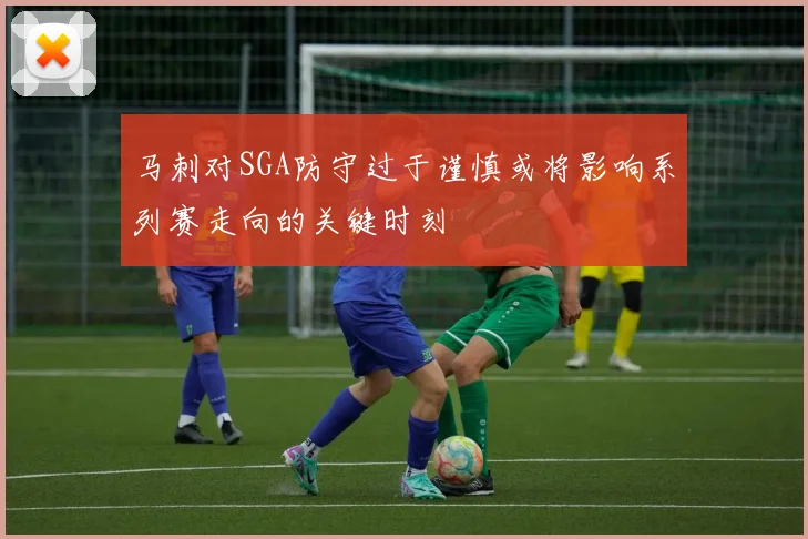 马刺对SGA防守过于谨慎或将影响系列赛走向的关键时刻