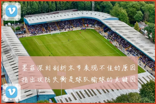 墨菲深刻剖析末节表现不佳的原因指出攻防失衡是球队输球的关键因素