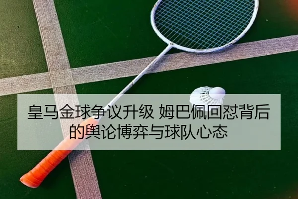 皇马金球争议升级 姆巴佩回怼背后的舆论博弈与球队心态
