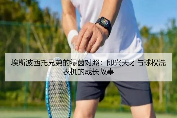 埃斯波西托兄弟的绿茵对照:即兴天才与球权洗衣机的成长故事